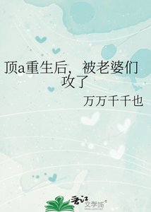 顶a重生后,被老婆们攻了